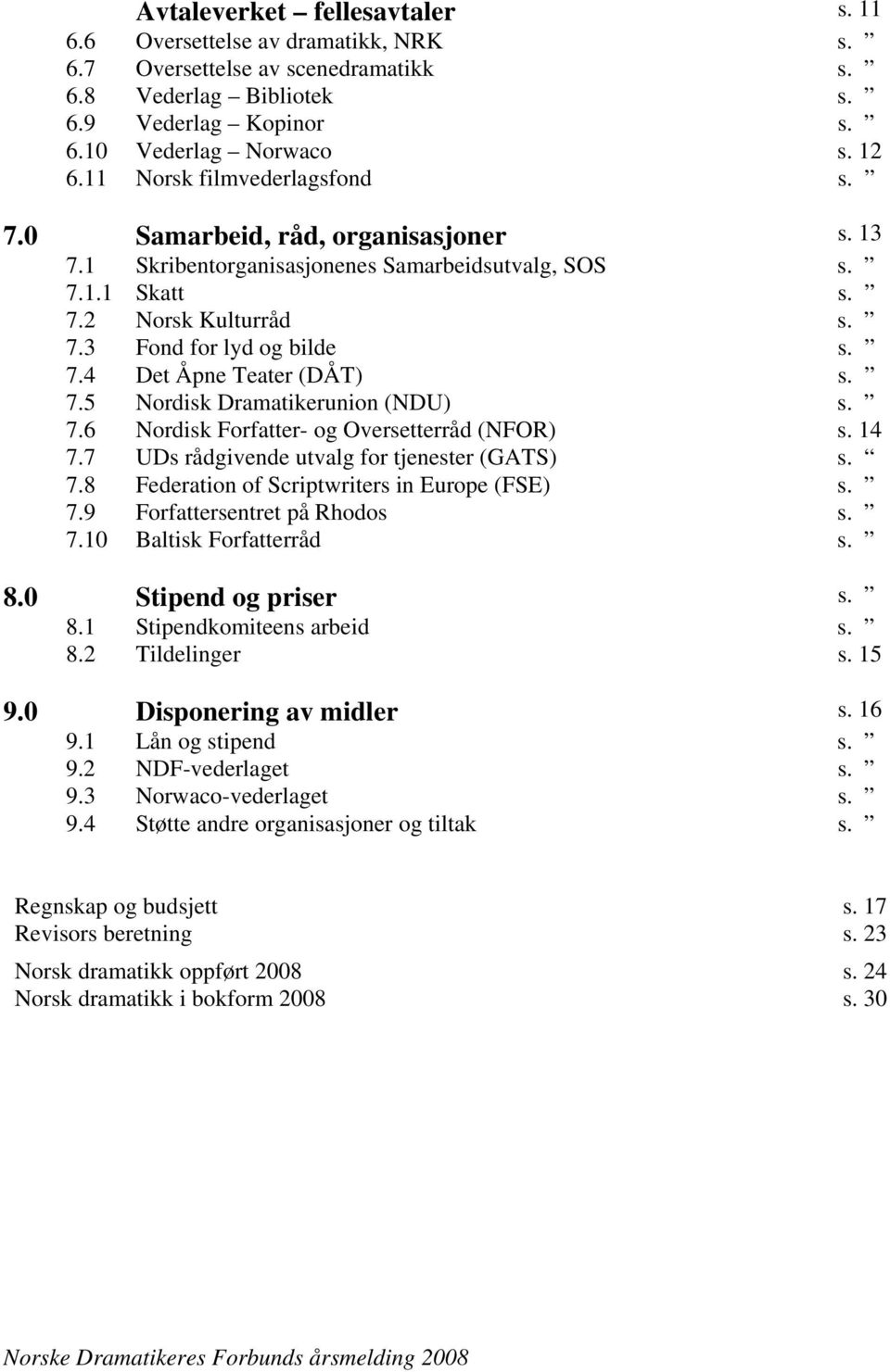 7.5 Nordisk Dramatikerunion (NDU) s. 7.6 Nordisk Forfatter- og Oversetterråd (NFOR) s. 14 7.7 UDs rådgivende utvalg for tjenester (GATS) s. 7.8 Federation of Scriptwriters in Europe (FSE) s. 7.9 Forfattersentret på Rhodos s.