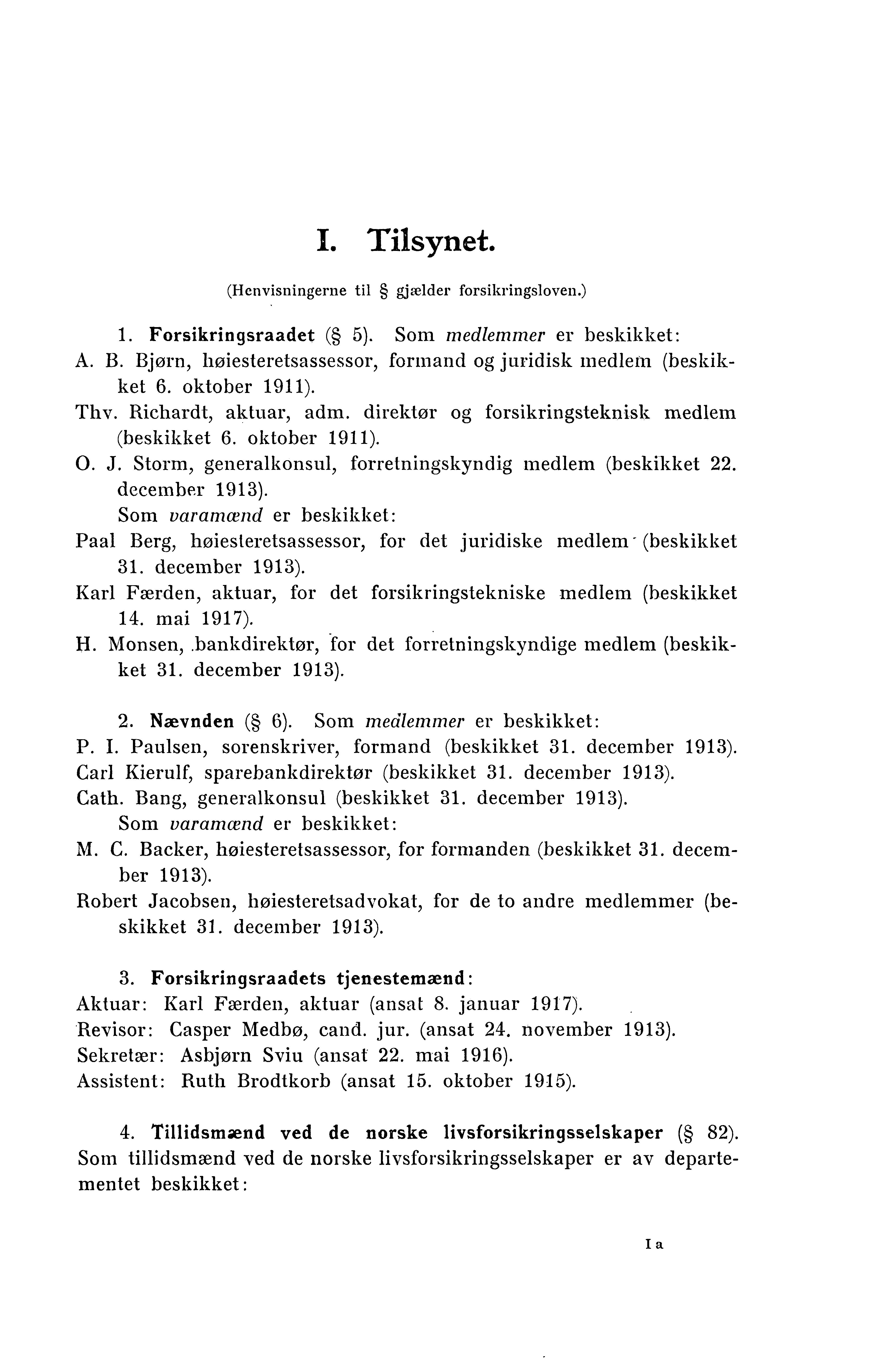 I. Tilsynet. (Henvisningerne til gjælder forsikringsloven.) 1. Forsikringsraadet ( 5). Som medlemmer er beskikket: A. Bjorn, høiesteretsassessor, formand og juridisk medlem (beskikket 6.