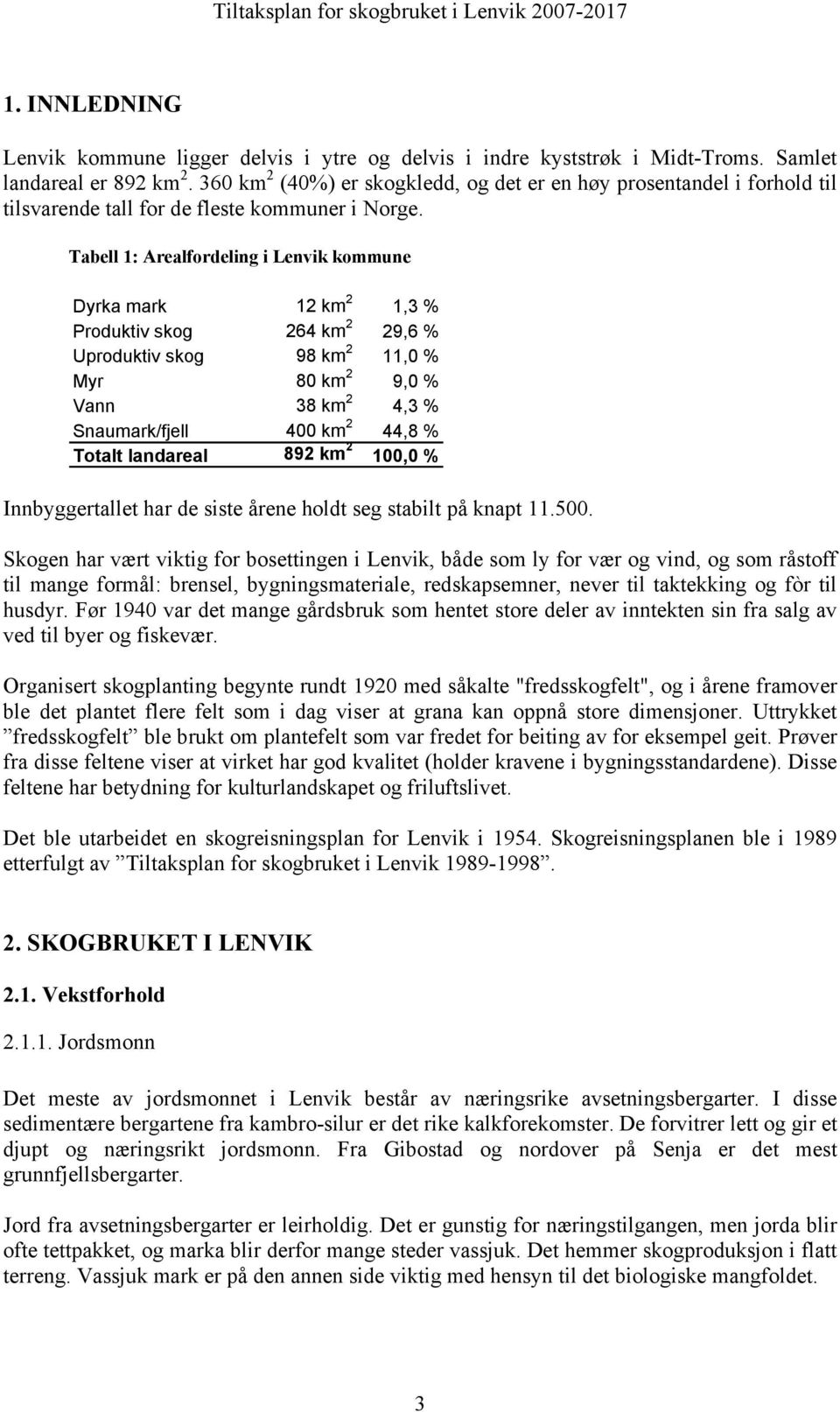 Tabell 1: Arealfordeling i Lenvik kommune Dyrka mark 12 km 2 1,3 % Produktiv skog 264 km 2 29,6 % Uproduktiv skog 98 km 2 11,0 % Myr 80 km 2 9,0 % Vann 38 km 2 4,3 % Snaumark/fjell 400 km 2 44,8 %