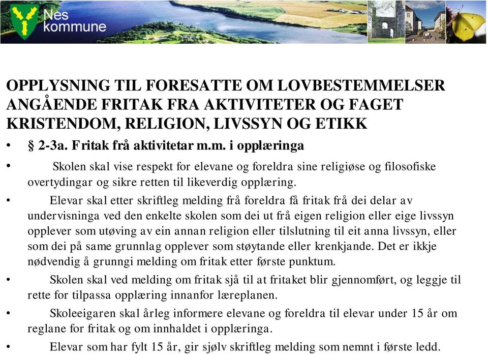 Elevar skal etter skriftleg melding frå foreldra få fritak frå dei delar av undervisninga ved den enkelte skolen som dei ut frå eigen religion eller eige livssyn opplever som utøving av ein annan