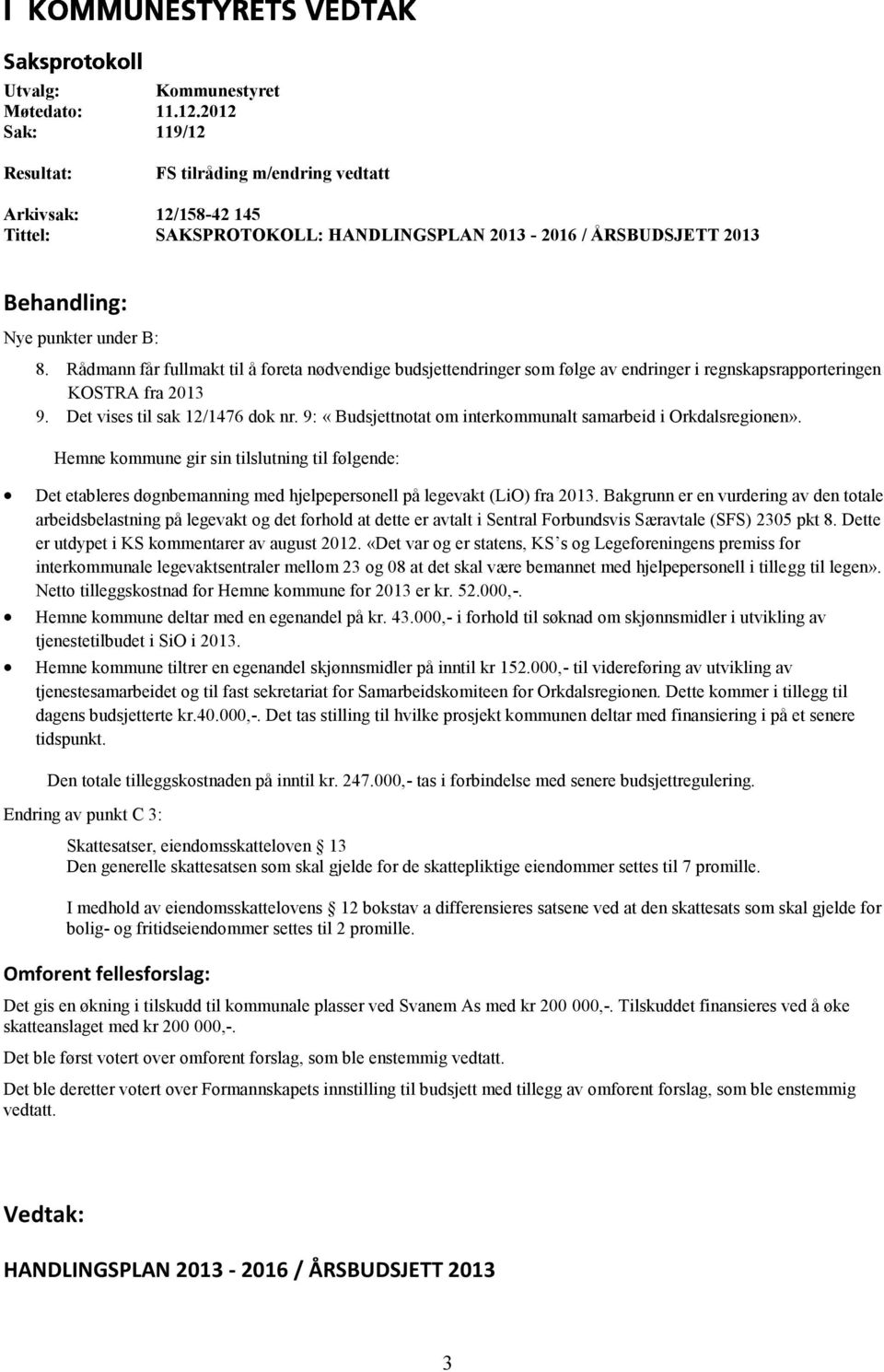 Rådmann får fullmakt til å foreta nødvendige budsjettendringer som følge av endringer i regnskapsrapporteringen KOSTRA fra 2013 9. Det vises til sak 12/1476 dok nr.