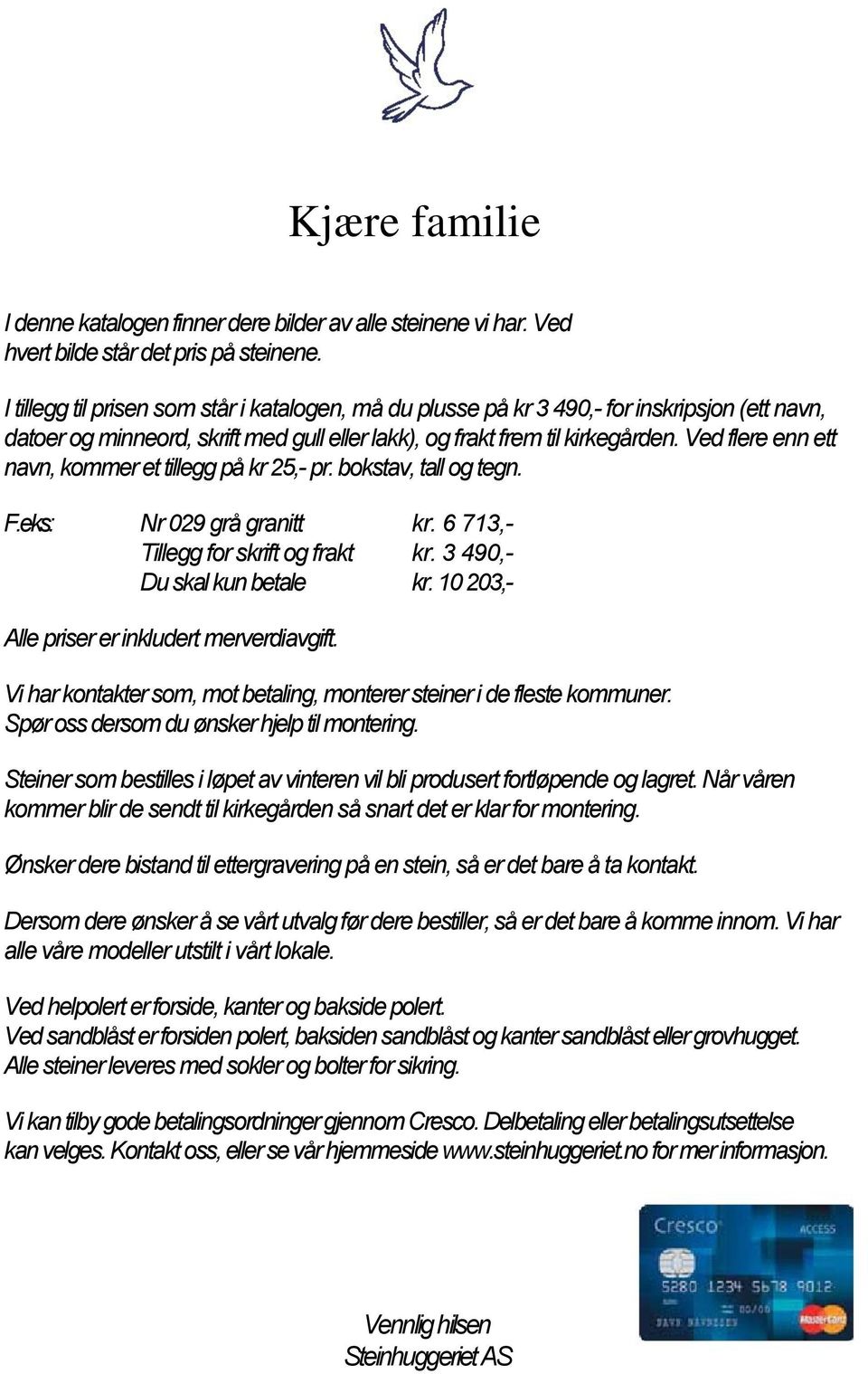 Ved flere enn ett navn, kommer et tillegg på kr 25,- pr. bokstav, tall og tegn. F.eks: Nr 029 grå granitt kr. 6 713,- Tillegg for skrift og frakt kr. 3 490,- Du skal kun betale kr.