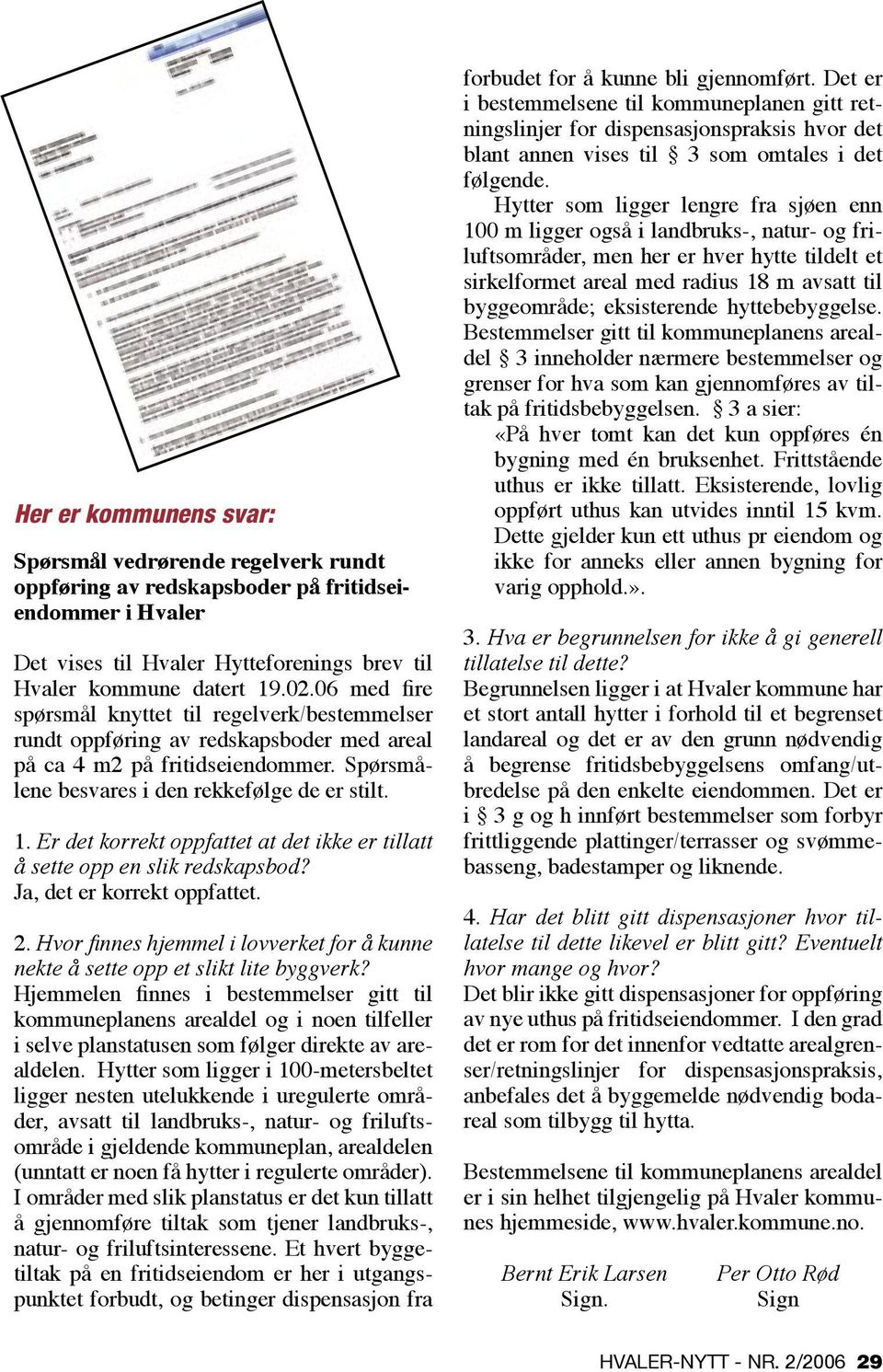 Er det korrekt oppfattet at det ikke er tillatt å sette opp en slik redskapsbod? Ja, det er korrekt oppfattet. 2. Hvor finnes hjemmel i lovverket for å kunne nekte å sette opp et slikt lite byggverk?