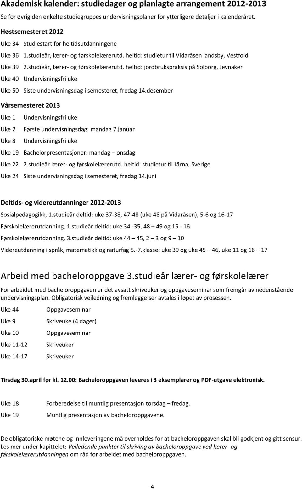 studieår, lærer- og førskolelærerutd. heltid: jordbrukspraksis på Solborg, Jevnaker Uke 40 Undervisningsfri uke Uke 50 Siste undervisningsdag i semesteret, fredag 14.