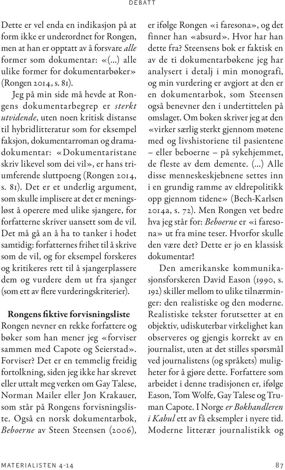 «Dokumentaristane skriv likevel som dei vil», er hans triumferende sluttpoeng (Rongen 2014, s. 81).