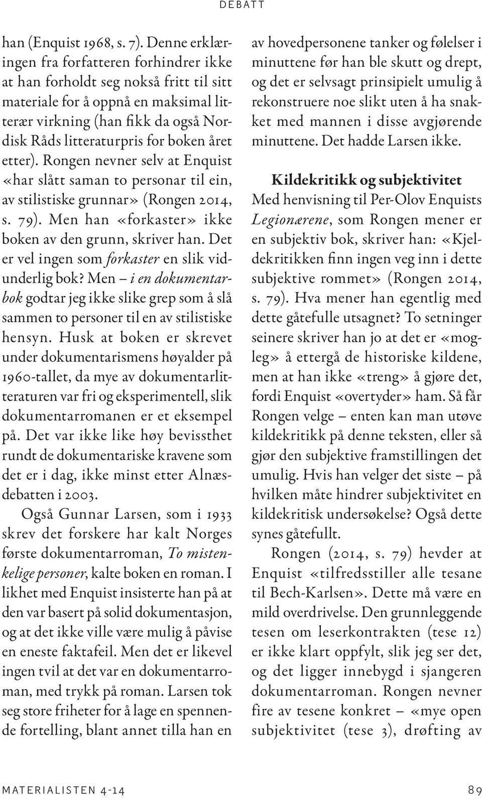 året etter). Rongen nevner selv at Enquist «har slått saman to personar til ein, av stilistiske grunnar» (Rongen 2014, s. 79). Men han «forkaster» ikke boken av den grunn, skriver han.