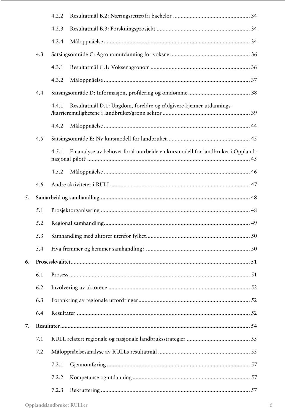 1: Ungdom, foreldre og rådgivere kjenner utdannings- /karrieremulighetene i landbruket/grønn sektor... 39 4.4.2 Måloppnåelse... 44 4.5 