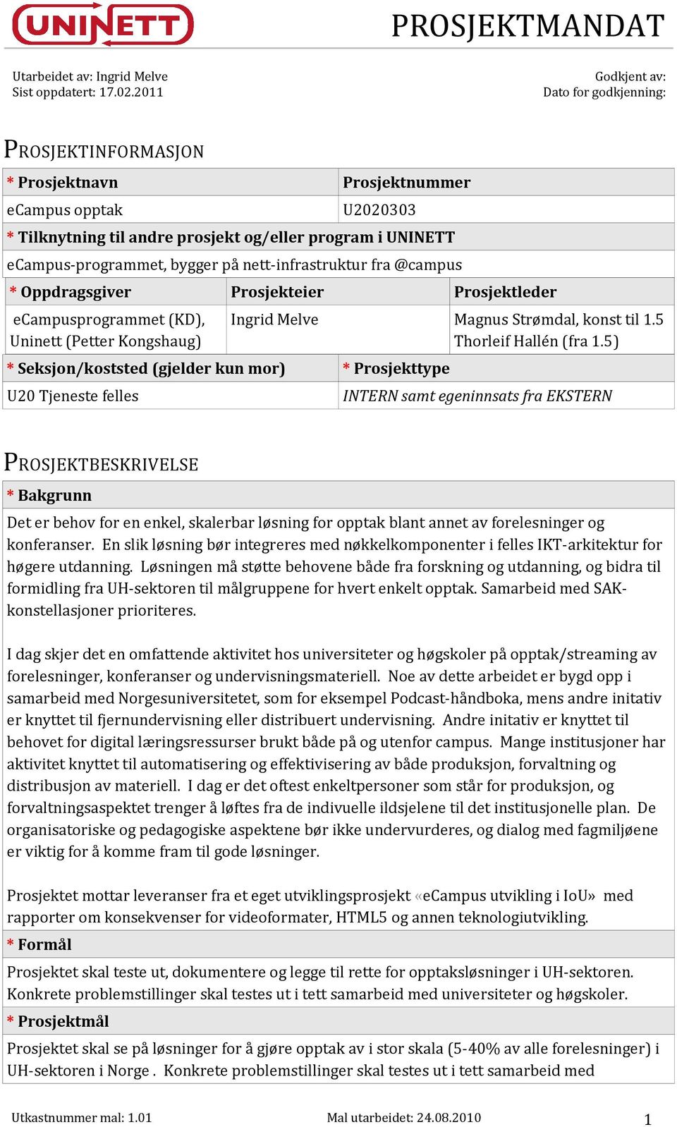 bygger på nett-infrastruktur fra @campus * Oppdragsgiver Prosjekteier Prosjektleder ecampusprogrammet (KD), Uninett (Petter Kongshaug) Ingrid Melve Magnus Strømdal, konst til 1.