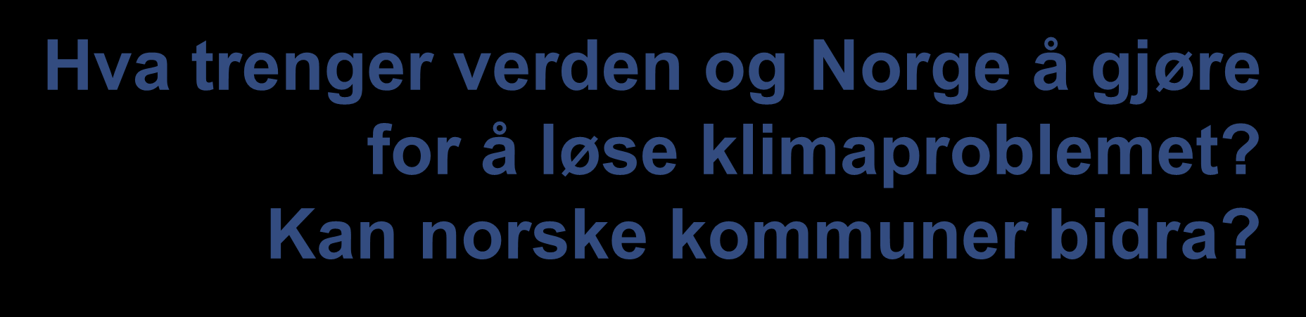 Hva trenger verden og Norge å gjøre for å løse klimaproblemet? Kan norske kommuner bidra?