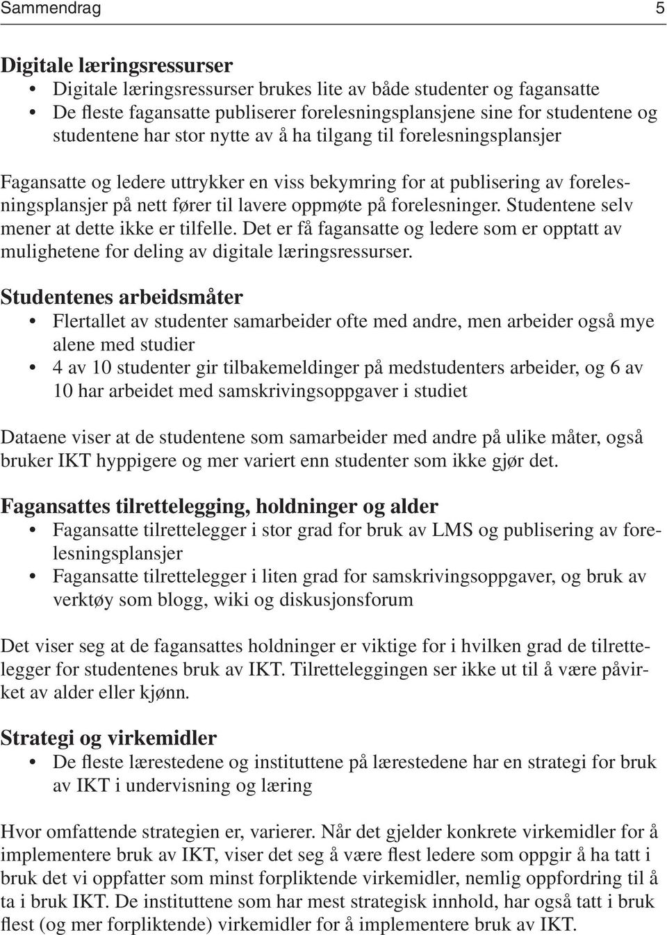 Studentene selv mener at dette ikke er tilfelle. Det er få fagansatte og ledere som er opptatt av mulighetene for deling av digitale læringsressurser.