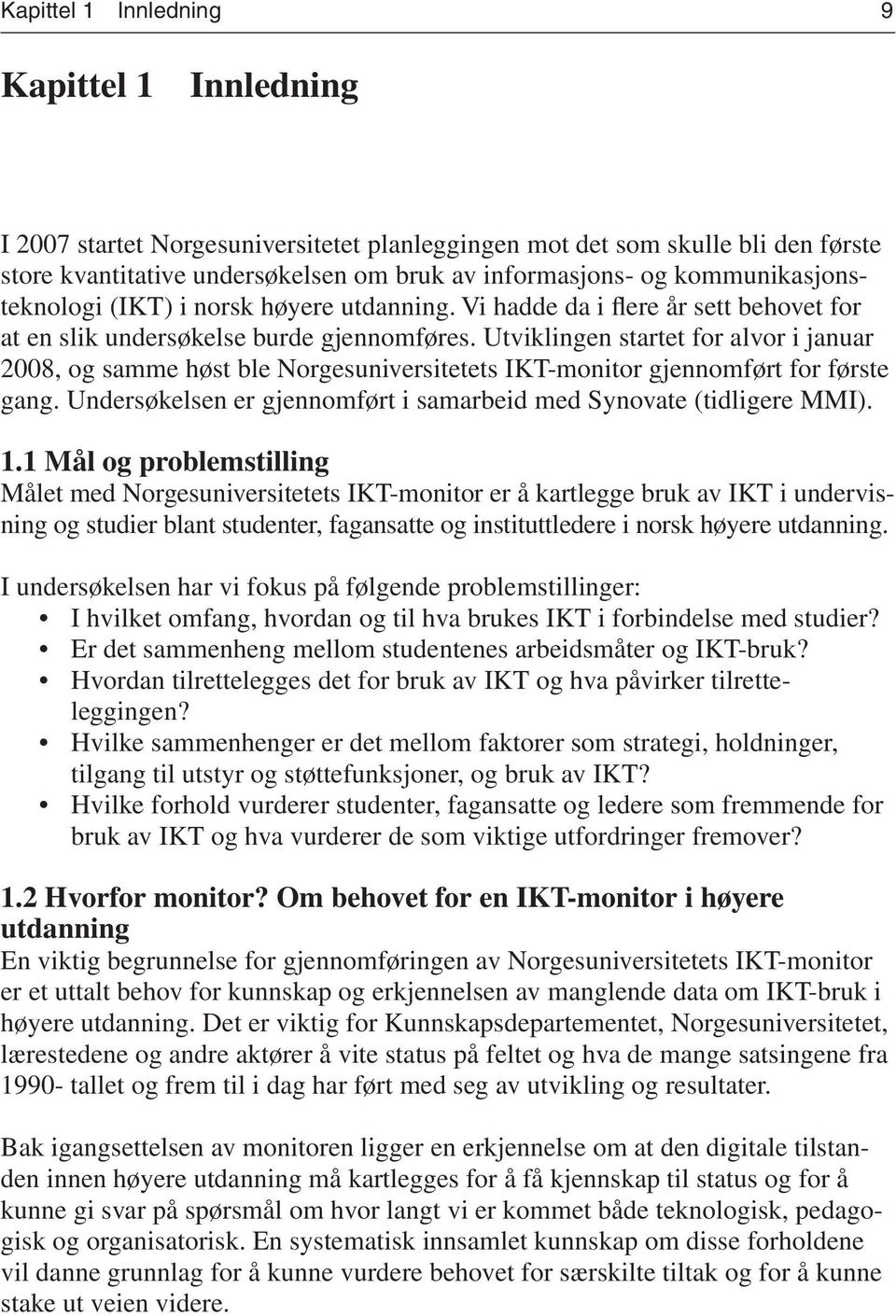 Utviklingen startet for alvor i januar 2008, og samme høst ble Norgesuniversitetets IKT-monitor gjennomført for første gang. Undersøkelsen er gjennomført i samarbeid med Synovate (tidligere MMI). 1.