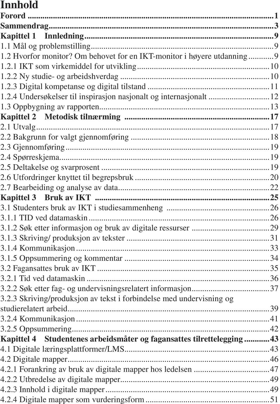 ..13 Kapittel 2 Metodisk tilnærming...17 2.1 Utvalg...17 2.2 Bakgrunn for valgt gjennomføring...18 2.3 Gjennomføring...19 2.4 Spørreskjema...19 2.5 Deltakelse og svarprosent...19 2.6 Utfordringer knyttet til begrepsbruk.