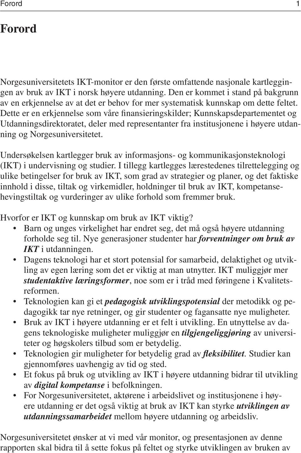 Dette er en erkjennelse som våre finansieringskilder; Kunnskapsdepartementet og Utdanningsdirektoratet, deler med representanter fra institusjonene i høyere utdanning og Norgesuniversitetet.