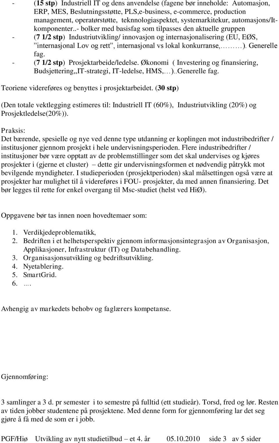 .- bolker med basisfag som tilpasses den aktuelle gruppen - (7 1/2 stp) Industriutvikling/ innovasjon og internasjonalisering (EU, EØS, internasjonal Lov og rett, internasjonal vs lokal konkurranse, ).