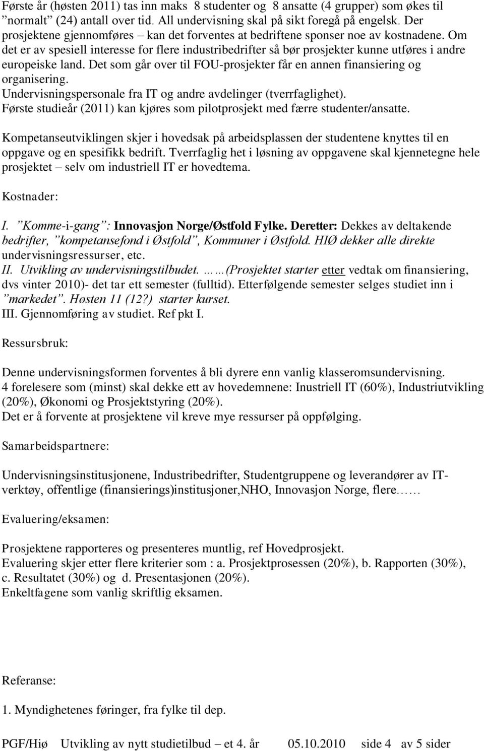 Om det er av spesiell interesse for flere industribedrifter så bør prosjekter kunne utføres i andre europeiske land. Det som går over til FOU-prosjekter får en annen finansiering og organisering.