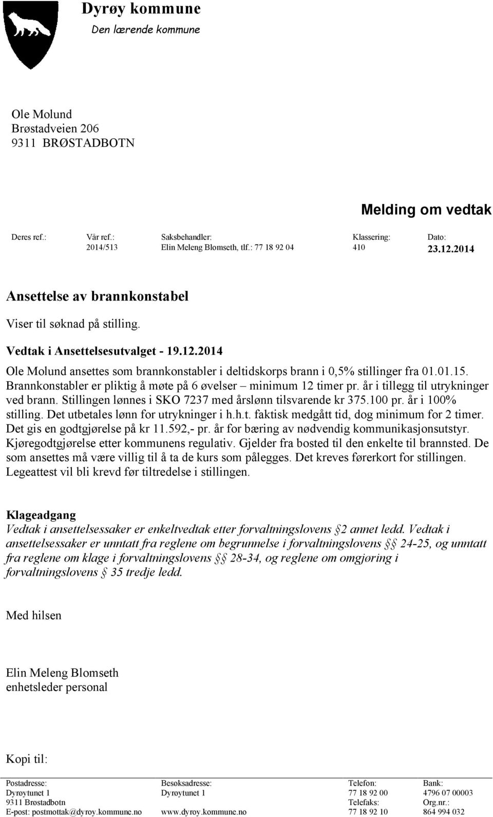 01.15. Brannkonstabler er pliktig å møte på 6 øvelser minimum 12 timer pr. år i tillegg til utrykninger ved brann. Stillingen lønnes i SKO 7237 med årslønn tilsvarende kr 375.100 pr.