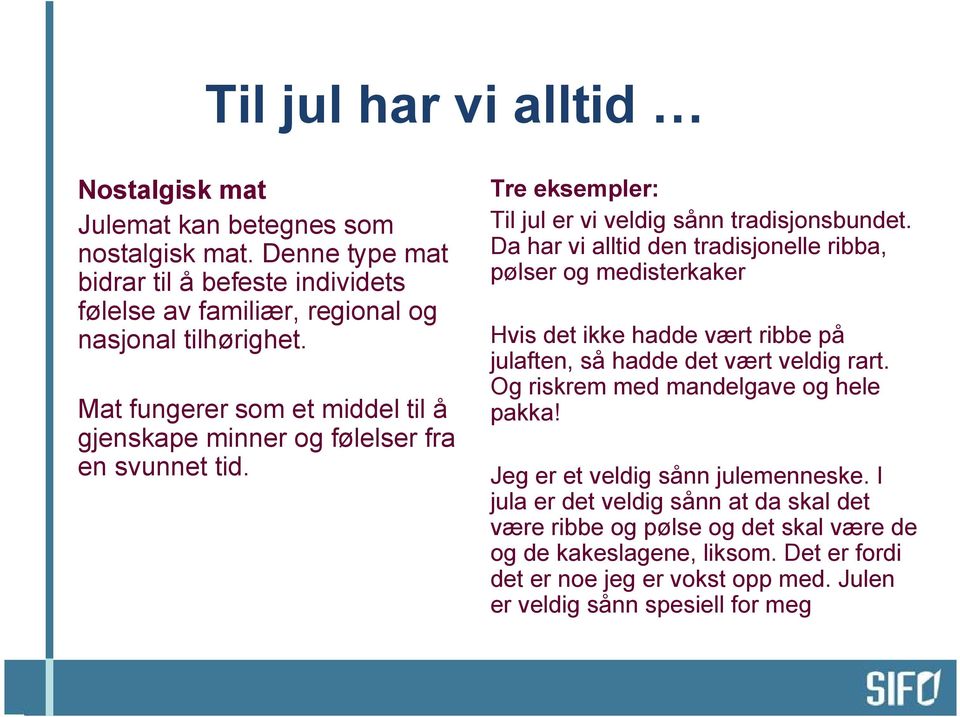 Da har vi alltid den tradisjonelle ribba, pølser og medisterkaker Hvis det ikke hadde vært ribbe på julaften, så hadde det vært veldig rart. Og riskrem med mandelgave og hele pakka!