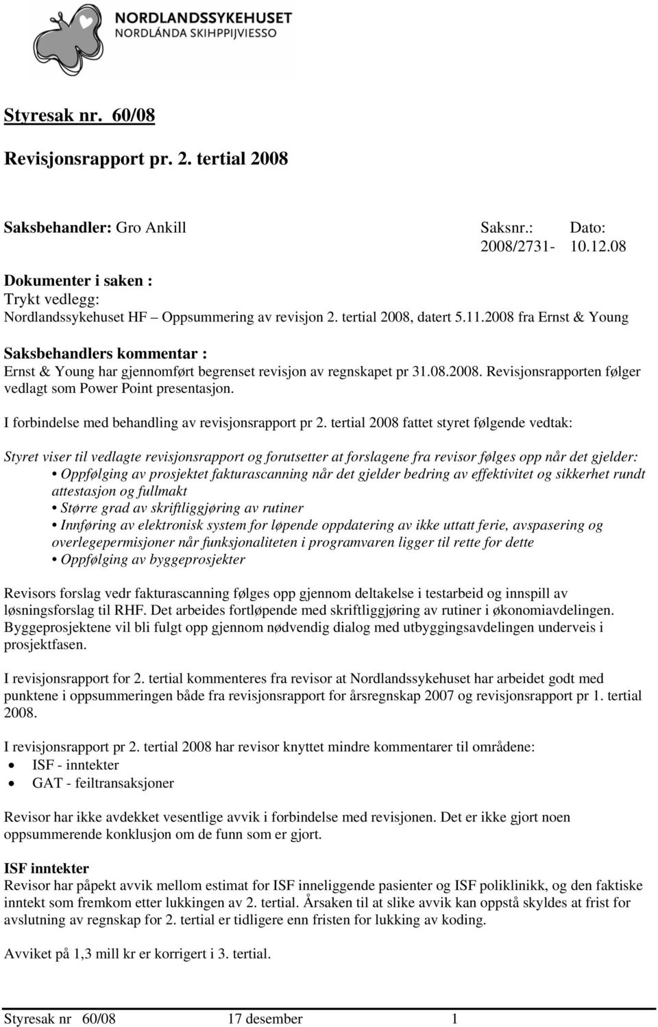 2008 fra Ernst & Young Saksbehandlers kommentar : Ernst & Young har gjennomført begrenset revisjon av regnskapet pr 31.08.2008. Revisjonsrapporten følger vedlagt som Power Point presentasjon.