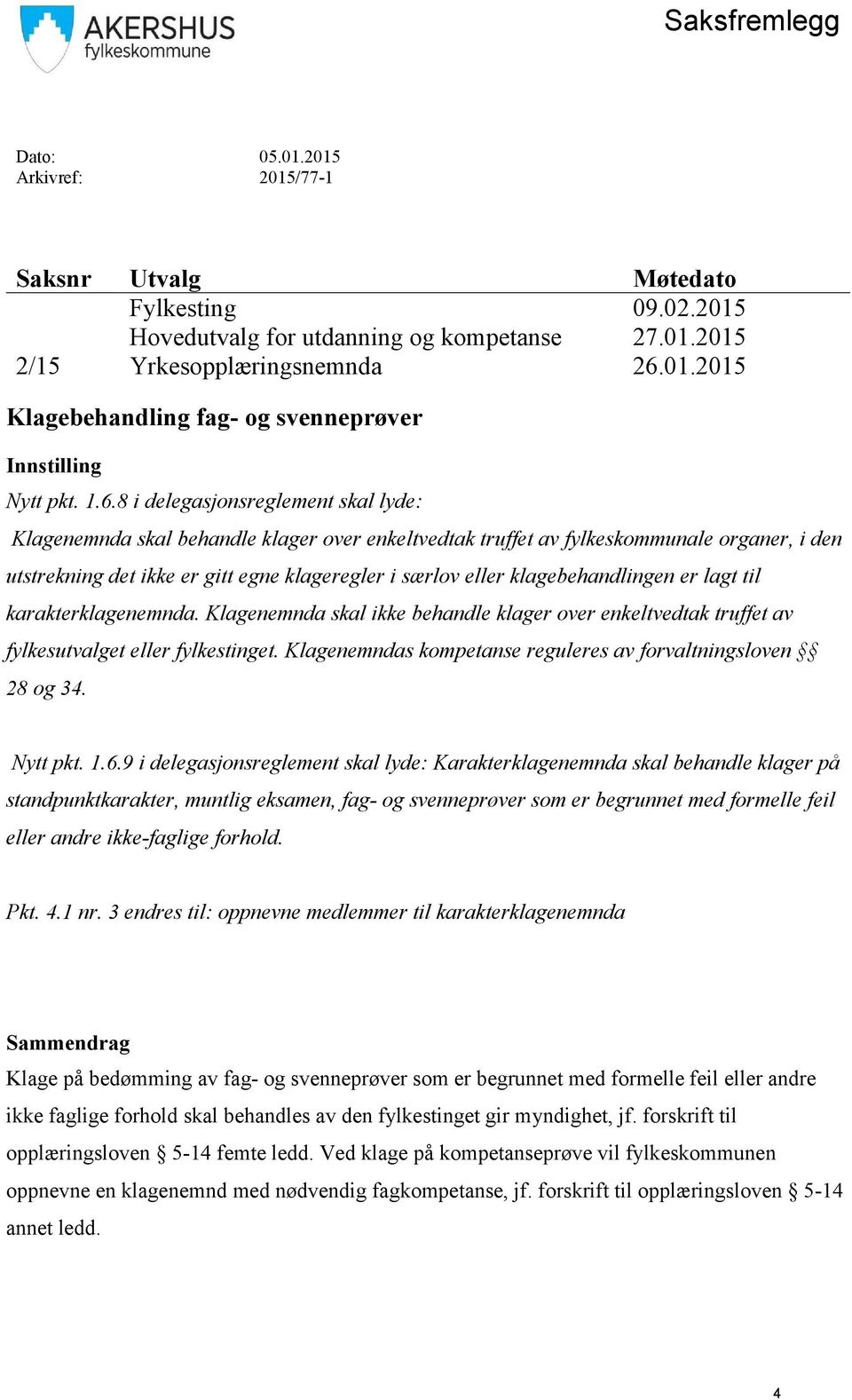 klagebehandlingen er lagt til karakterklagenemnda. Klagenemnda skal ikke behandle klager over enkeltvedtak truffet av fylkesutvalget eller fylkestinget.