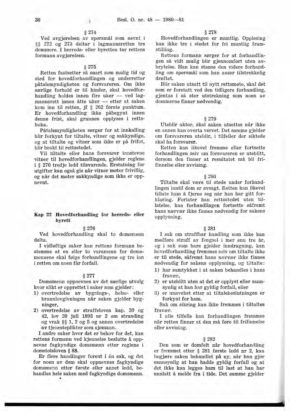 30 Besl. O. nr. 48-1980-81 274 Ved avgjørelsen av spørsmål som nevnt i 272 og 273 deltar i lagmannsretten tre dommere. I herreds- eller byretten tar rettens formann avgjørelsen.