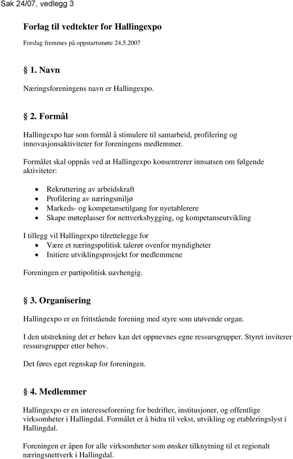 møteplasser for nettverksbygging, og kompetanseutvikling I tillegg vil Hallingexpo tilrettelegge for Være et næringspolitisk talerør ovenfor myndigheter Initiere utviklingsprosjekt for medlemmene