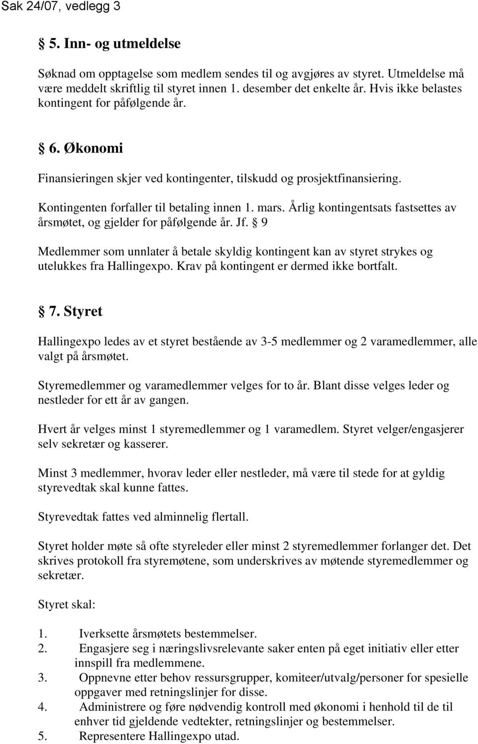 Årlig kontingentsats fastsettes av årsmøtet, og gjelder for påfølgende år. Jf. 9 Medlemmer som unnlater å betale skyldig kontingent kan av styret strykes og utelukkes fra Hallingexpo.