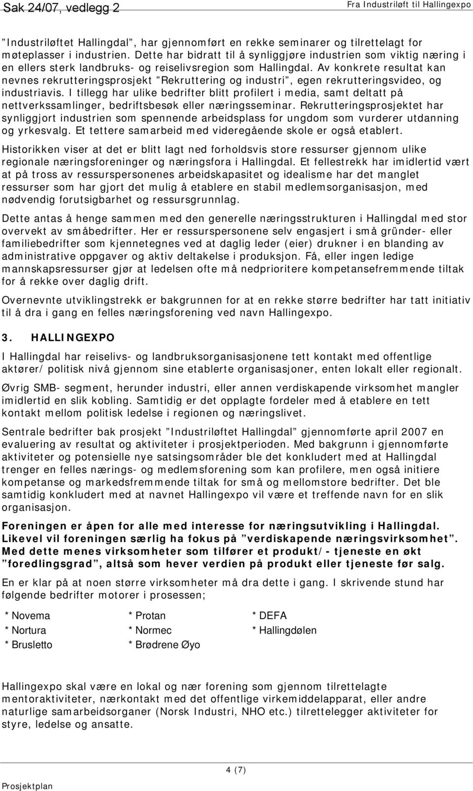 Av konkrete resultat kan nevnes rekrutteringsprosjekt Rekruttering og industri, egen rekrutteringsvideo, og industriavis.