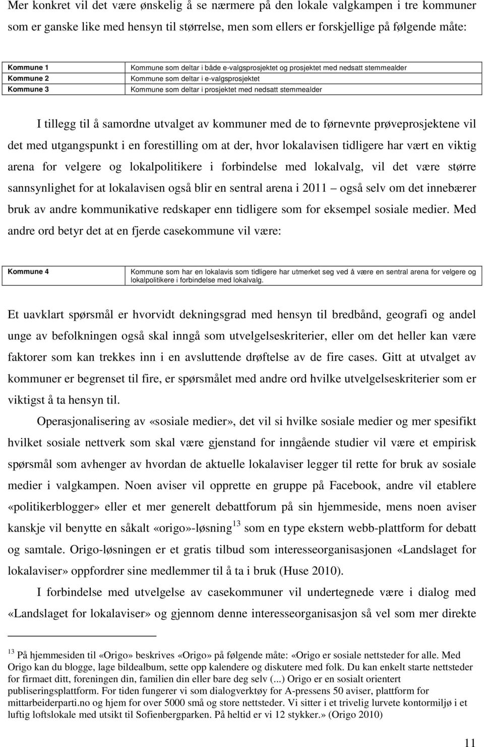 til å samordne utvalget av kommuner med de to førnevnte prøveprosjektene vil det med utgangspunkt i en forestilling om at der, hvor lokalavisen tidligere har vært en viktig arena for velgere og