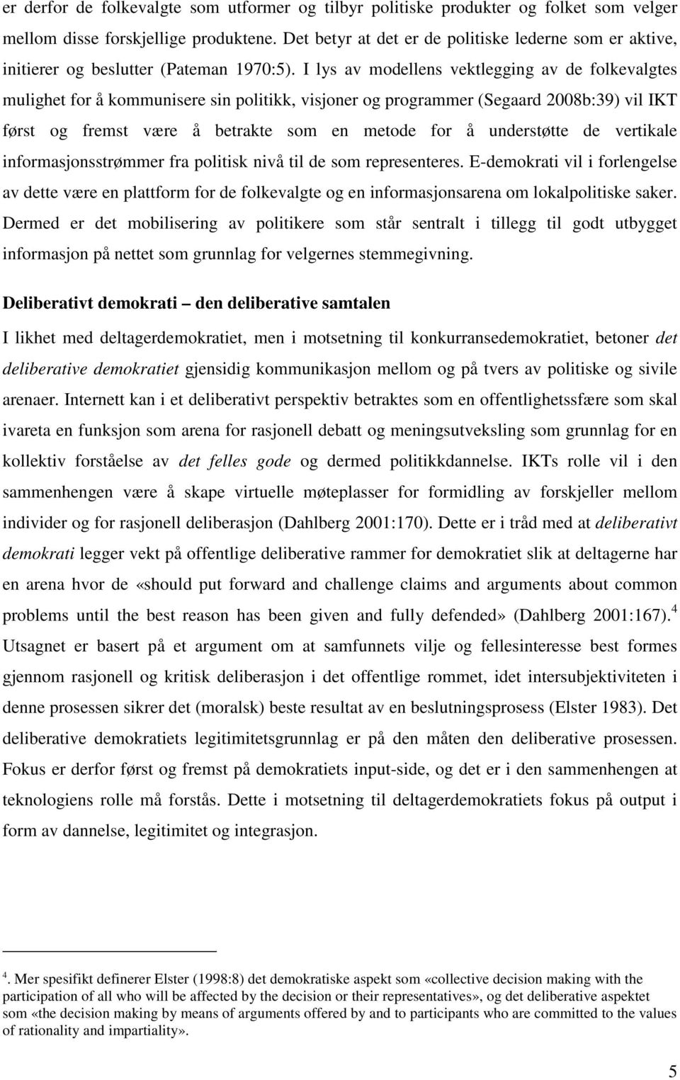 I lys av modellens vektlegging av de folkevalgtes mulighet for å kommunisere sin politikk, visjoner og programmer (Segaard 2008b:39) vil IKT først og fremst være å betrakte som en metode for å