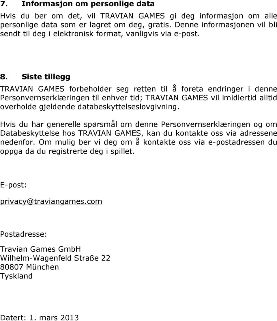 Siste tillegg TRAVIAN GAMES forbeholder seg retten til å foreta endringer i denne Personvernserklæringen til enhver tid; TRAVIAN GAMES vil imidlertid alltid overholde gjeldende