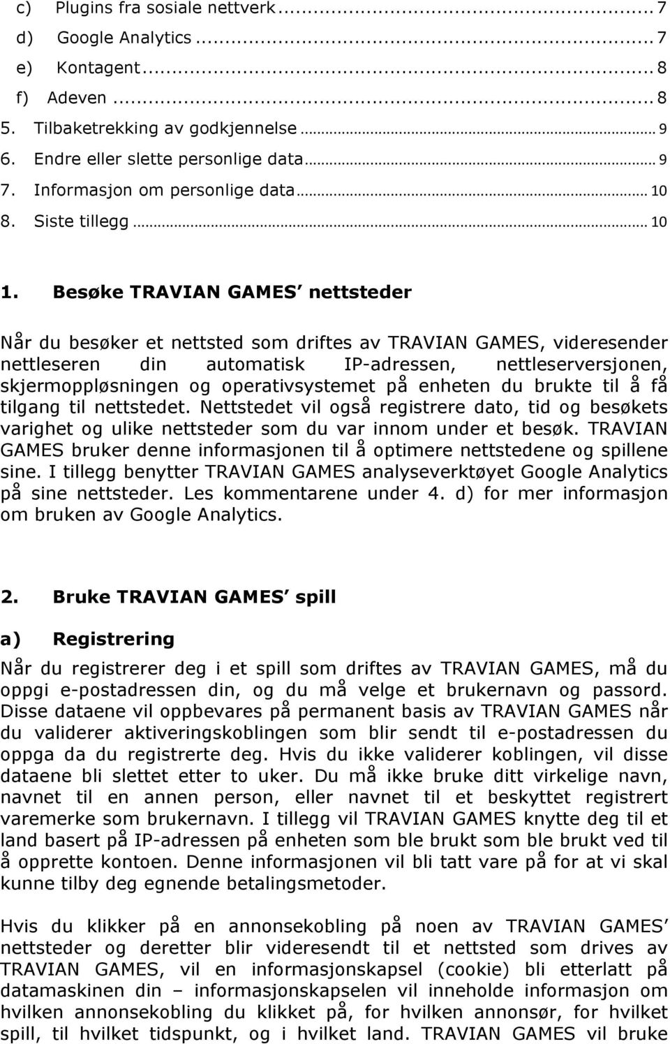 Besøke TRAVIAN GAMES nettsteder Når du besøker et nettsted som driftes av TRAVIAN GAMES, videresender nettleseren din automatisk IP-adressen, nettleserversjonen, skjermoppløsningen og