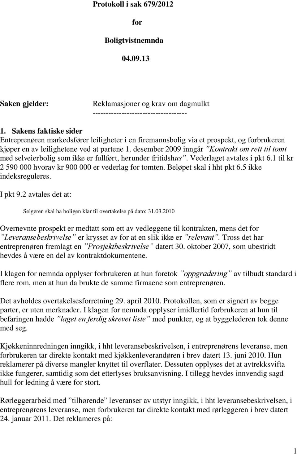 desember 2009 inngår Kontrakt om rett til tomt med selveierbolig som ikke er fullført, herunder fritidshus. Vederlaget avtales i pkt 6.1 til kr 2 590 000 hvorav kr 900 000 er vederlag for tomten.