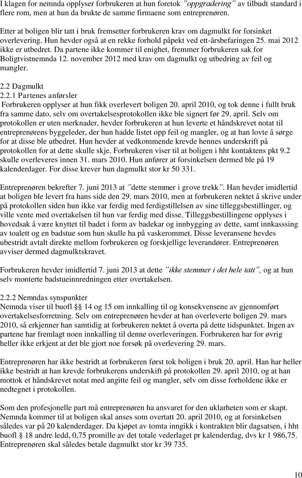 Da partene ikke kommer til enighet, fremmer forbrukeren sak for Boligtvistnemnda 12. november 2012 med krav om dagmulkt og utbedring av feil og mangler. 2.2 Dagmulkt 2.2.1 Partenes anførsler Forbrukeren opplyser at hun fikk overlevert boligen 20.