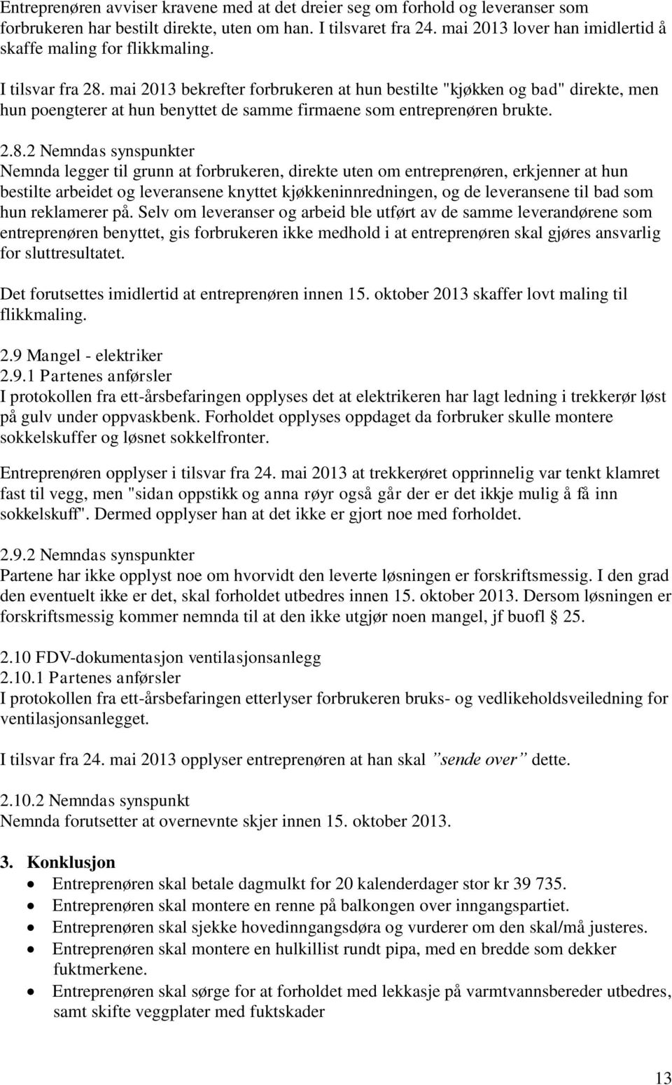 mai 2013 bekrefter forbrukeren at hun bestilte "kjøkken og bad" direkte, men hun poengterer at hun benyttet de samme firmaene som entreprenøren brukte. 2.8.