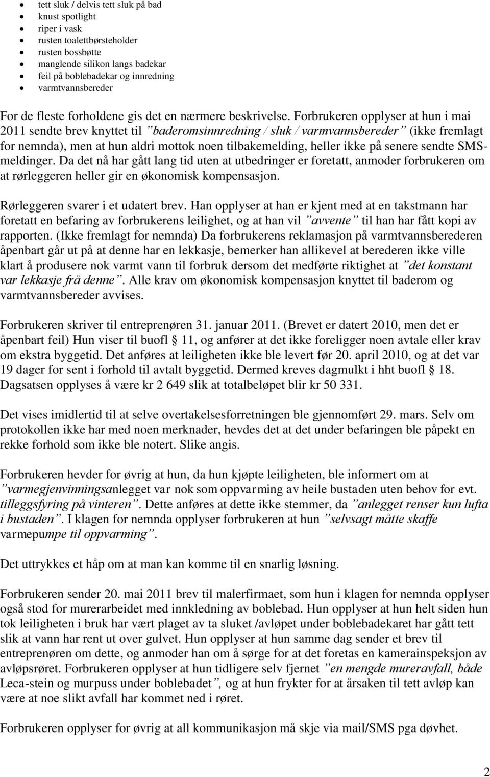 Forbrukeren opplyser at hun i mai 2011 sendte brev knyttet til baderomsinnredning / sluk / varmvannsbereder (ikke fremlagt for nemnda), men at hun aldri mottok noen tilbakemelding, heller ikke på