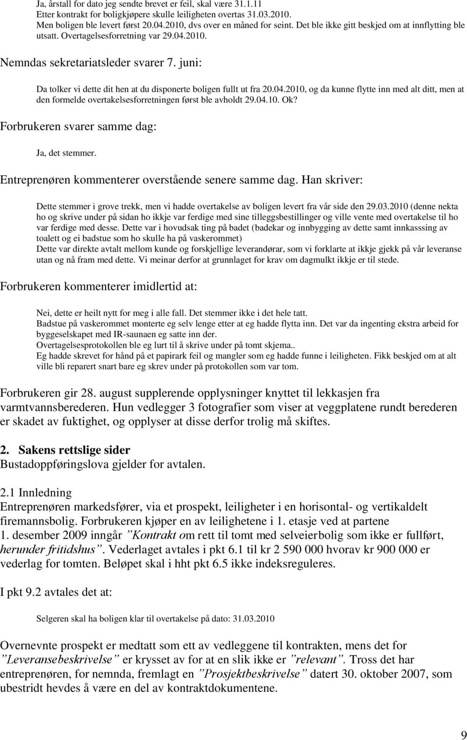 juni: Da tolker vi dette dit hen at du disponerte boligen fullt ut fra 20.04.2010, og da kunne flytte inn med alt ditt, men at den formelde overtakelsesforretningen først ble avholdt 29.04.10. Ok?