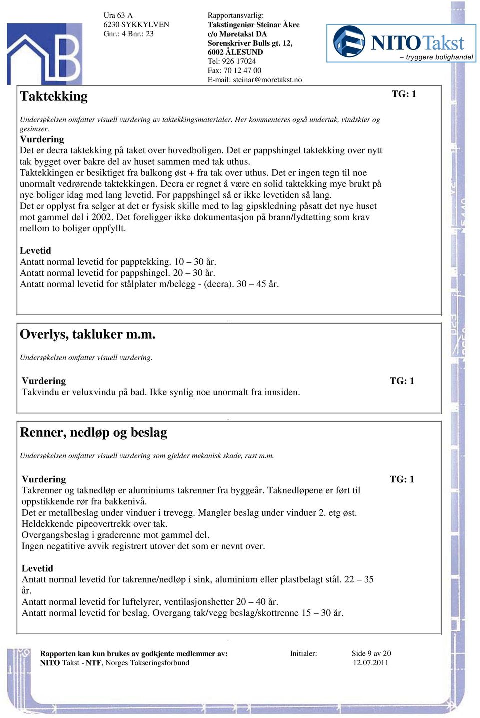 balkong øst + fra tak over uthus Det er ingen tegn til noe unormalt vedrørende taktekkingen Decra er regnet å være en solid taktekking mye brukt på nye boliger idag med lang levetid For pappshingel