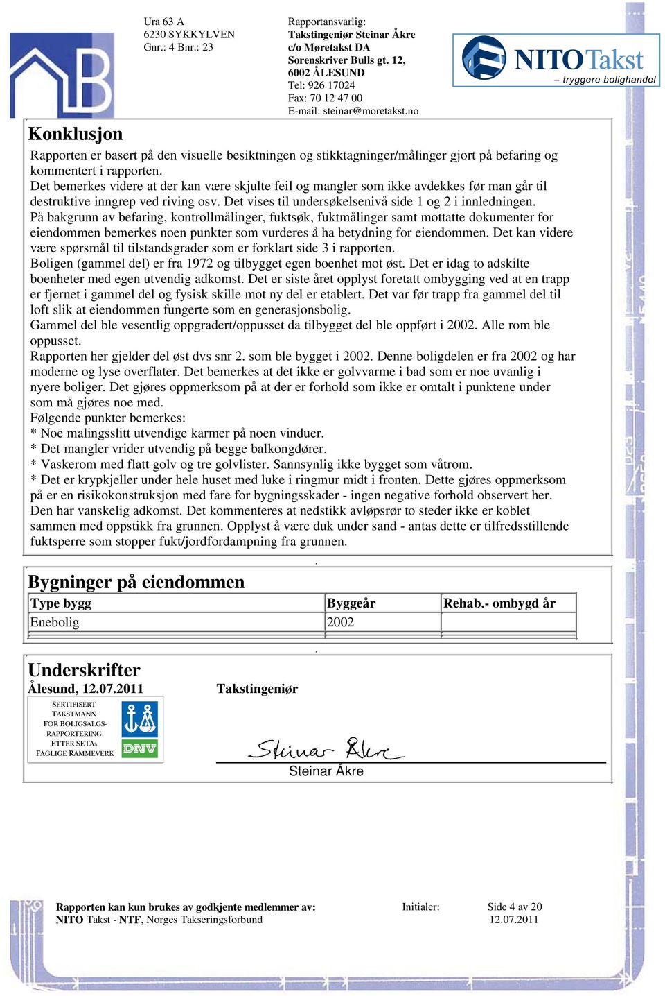 av befaring, kontrollmålinger, fuktsøk, fuktmålinger samt mottatte dokumenter for eiendommen bemerkes noen punkter som vurderes å ha betydning for eiendommen Det kan videre være spørsmål til