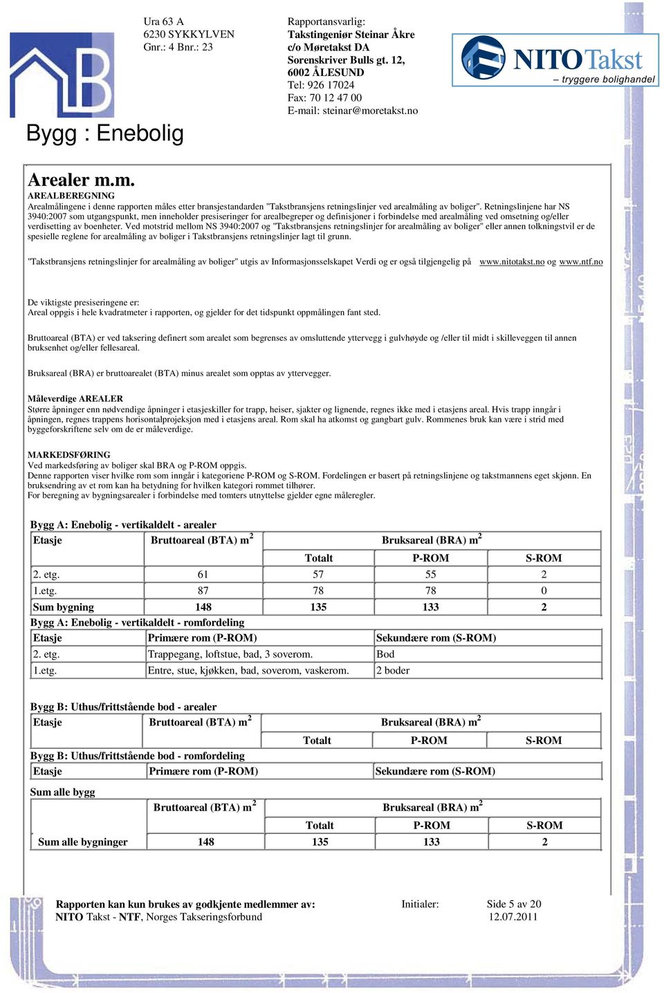 omsetning og/eller verdisetting av boenheter Ved motstrid mellom NS 3940:2007 og "Takstbransjens retningslinjer for arealmåling av boliger" eller annen tolkningstvil er de spesielle reglene for