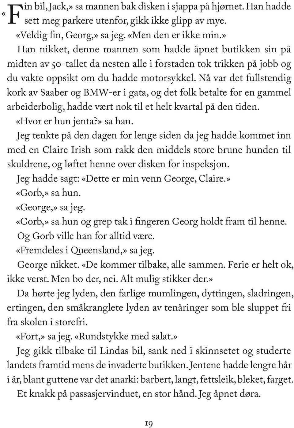 Nå var det fullstendig kork av Saaber og BMW-er i gata, og det folk betalte for en gammel arbeiderbolig, hadde vært nok til et helt kvartal på den tiden. «Hvor er hun jenta?» sa han.