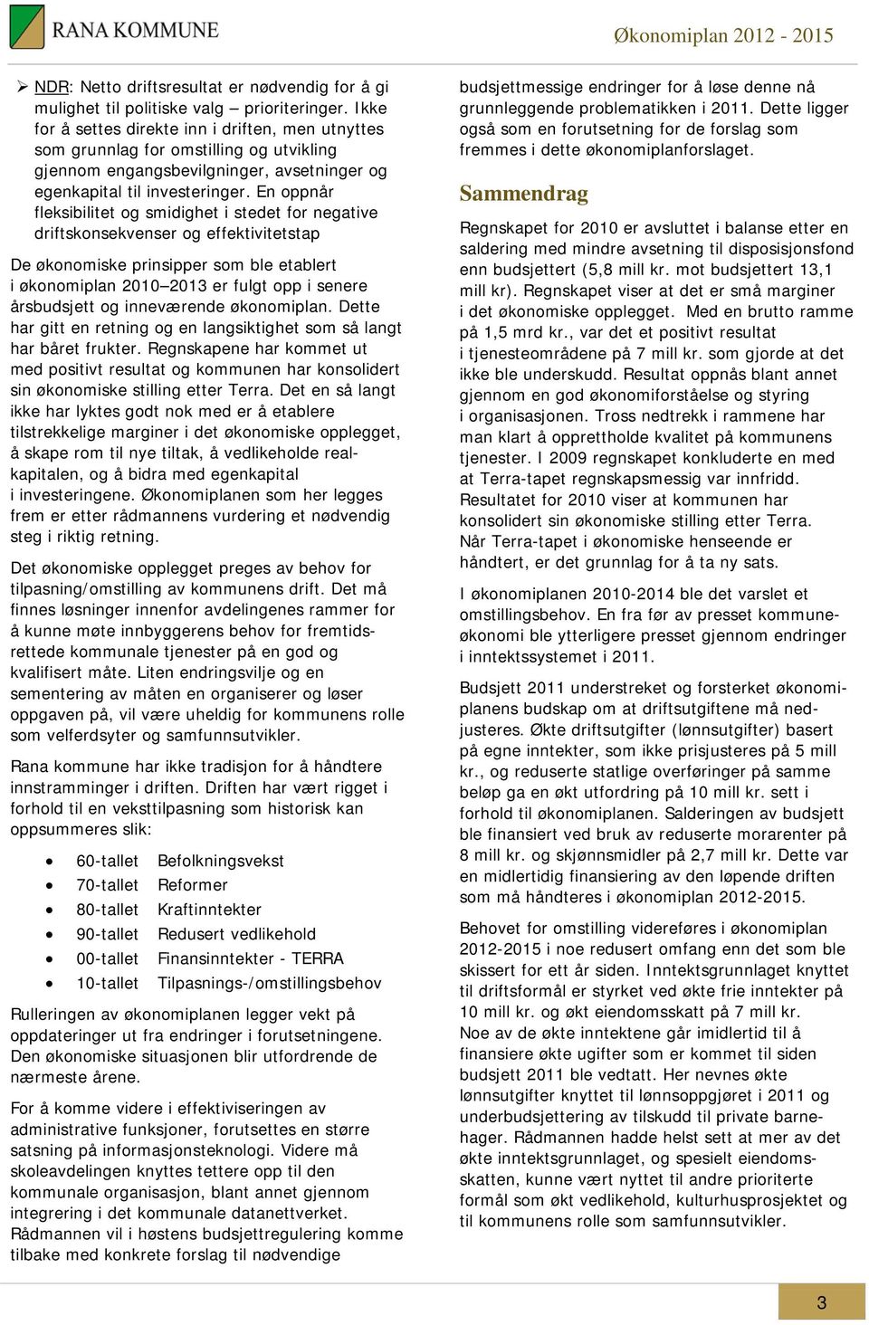 En oppnår fleksibilitet og smidighet i stedet for negative driftskonsekvenser og effektivitetstap De økonomiske prinsipper som ble etablert i økonomiplan 2010 2013 er fulgt opp i senere årsbudsjett