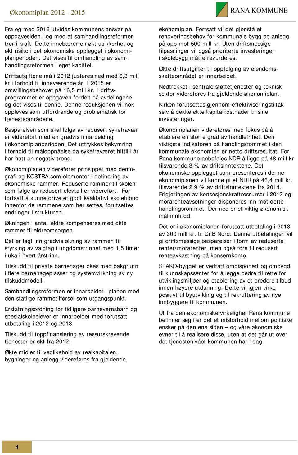 Driftsutgiftene må i 2012 justeres ned med 6,3 mill kr i forhold til inneværende år. I 2015 er omstillingsbehovet på 16,5 mill kr.