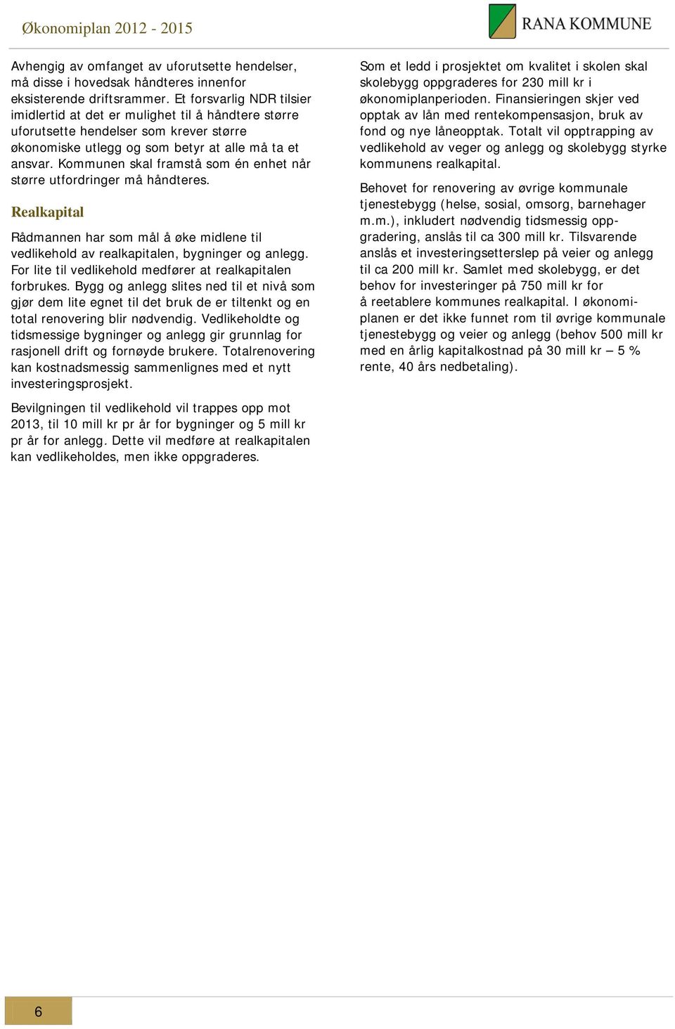 Kommunen skal framstå som én enhet når større utfordringer må håndteres. Realkapital Rådmannen har som mål å øke midlene til vedlikehold av realkapitalen, bygninger og anlegg.