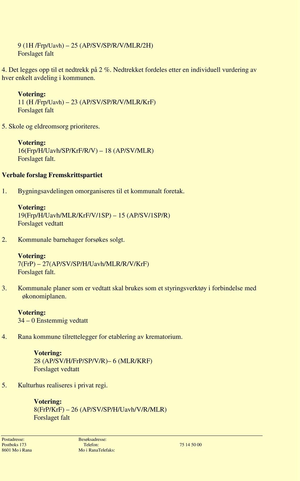 Bygningsavdelingen omorganiseres til et kommunalt foretak. 19(Frp/H/Uavh/MLR/KrF/V/1SP) 15 (AP/SV/1SP/R) Forslaget vedtatt 2. Kommunale barnehager forsøkes solgt.