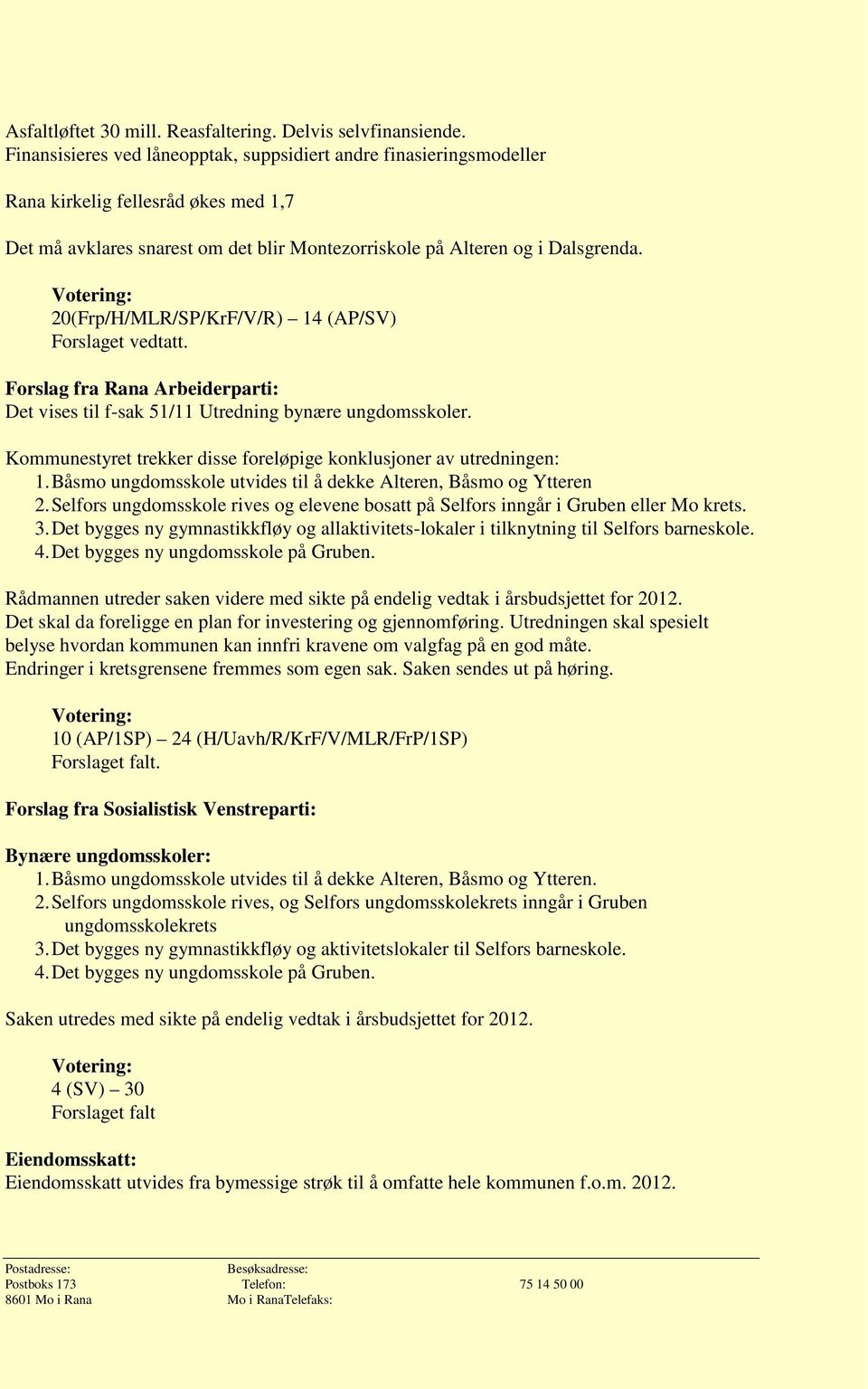 20(Frp/H/MLR/SP/KrF/V/R) 14 (AP/SV) Forslaget vedtatt. Forslag fra Rana Arbeiderparti: Det vises til f-sak 51/11 Utredning bynære ungdomsskoler.