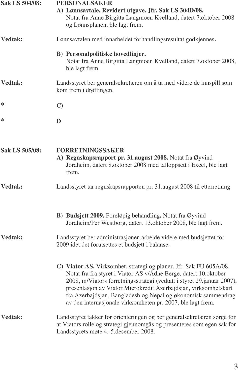 Landsstyret ber generalsekretæren om å ta med videre de innspill som kom frem i drøftingen. * C) * D Sak LS 505/08: FORRETNINGSSAKER A) Regnskapsrapport pr. 31.august 2008.