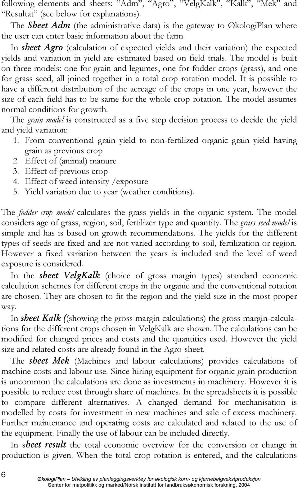 In sheet Agro (calculation of expected yields and their variation) the expected yields and variation in yield are estimated based on field trials.