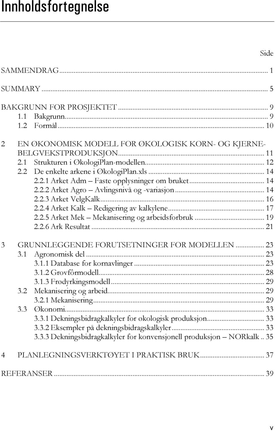 .. 16 2.2.4 Arket Kalk Redigering av kalkylene... 17 2.2.5 Arket Mek Mekanisering og arbeidsforbruk... 19 2.2.6 Ark Resultat... 21 3 GRUNNLEGGENDE FORUTSETNINGER FOR MODELLEN... 23 3.1 Agronomisk del.