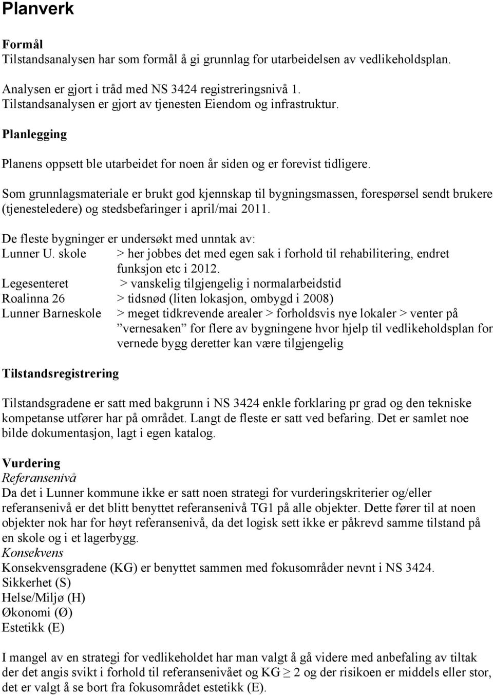 Som grunnlagsmateriale er brukt god kjennskap til bygningsmassen, forespørsel sendt brukere (tjenesteledere) og stedsbefaringer i april/mai 2011.