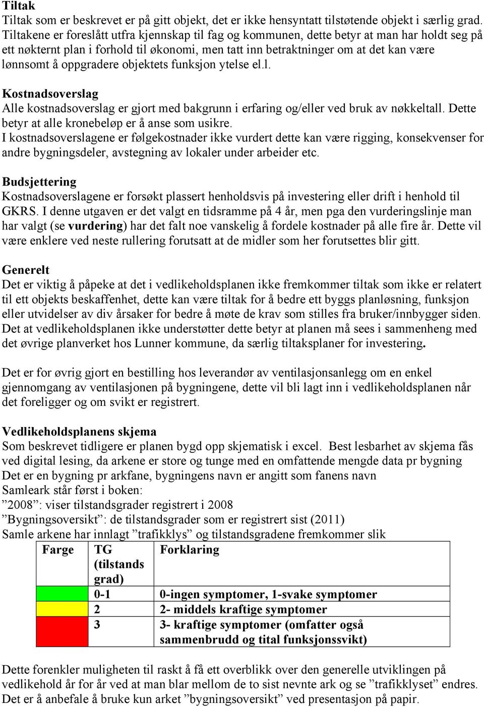 oppgradere objektets funksjon ytelse el.l. Kostnadsoverslag Alle kostnadsoverslag er gjort med bakgrunn i erfaring og/eller ved bruk av nøkkeltall. Dette betyr at alle kronebeløp er å anse som usikre.